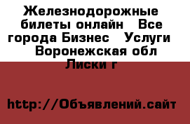 Железнодорожные билеты онлайн - Все города Бизнес » Услуги   . Воронежская обл.,Лиски г.
